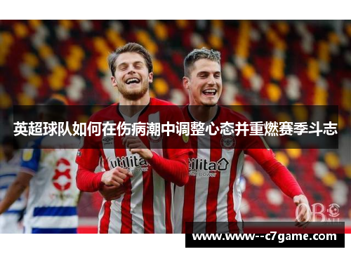 英超球队如何在伤病潮中调整心态并重燃赛季斗志 英超球队如何在伤病潮中调整心态并重燃赛季斗志