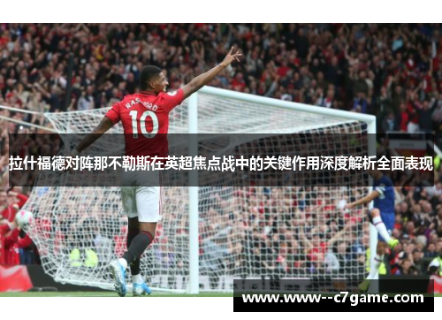 拉什福德对阵那不勒斯在英超焦点战中的关键作用深度解析全面表现