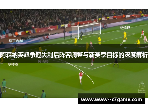 阿森纳英超争冠失利后阵容调整与新赛季目标的深度解析 阿森纳英超争冠失利后阵容调整与新赛季目标的深度解析